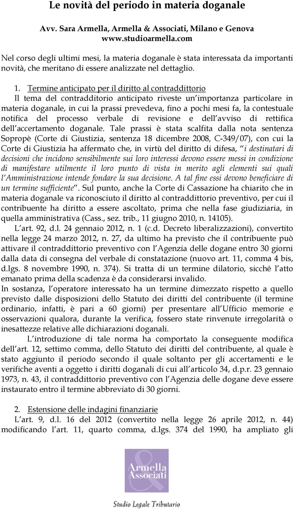 Termine anticipato per il diritto al contraddittorio Il tema del contradditorio anticipato riveste un importanza particolare in materia doganale, in cui la prassi prevedeva, fino a pochi mesi fa, la