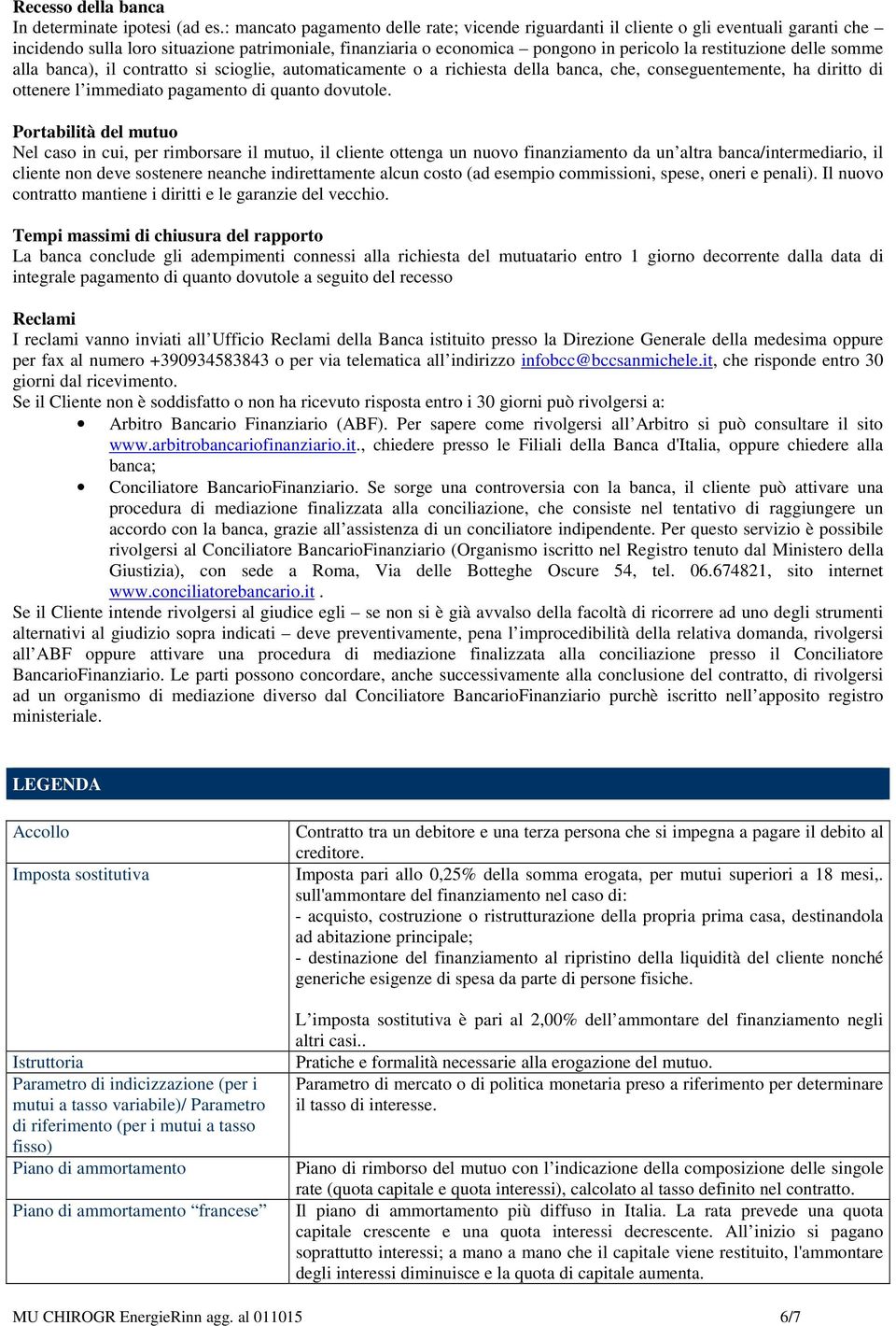 delle somme alla banca), il contratto si scioglie, automaticamente o a richiesta della banca, che, conseguentemente, ha diritto di ottenere l immediato pagamento di quanto dovutole.