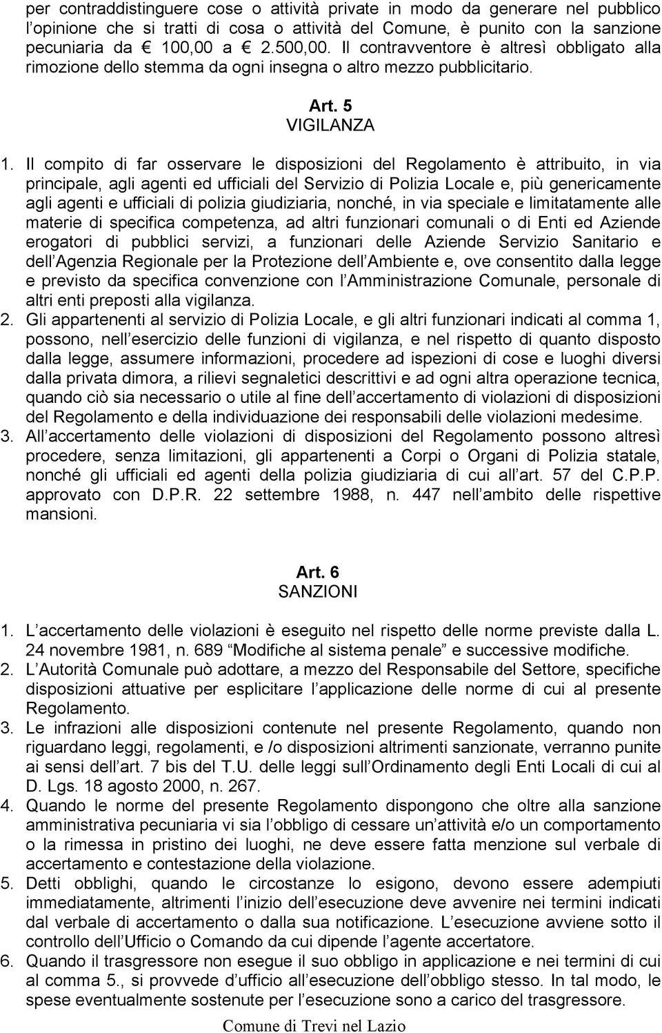 Il compito di far osservare le disposizioni del Regolamento è attribuito, in via principale, agli agenti ed ufficiali del Servizio di Polizia Locale e, più genericamente agli agenti e ufficiali di