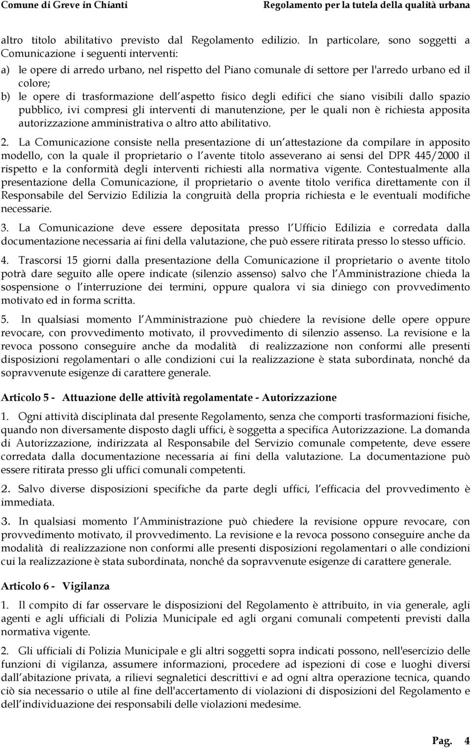 trasformazione dell aspetto fisico degli edifici che siano visibili dallo spazio pubblico, ivi compresi gli interventi di manutenzione, per le quali non è richiesta apposita autorizzazione