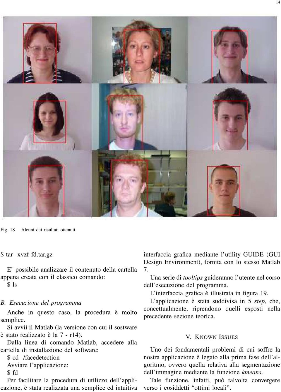 Dalla linea di comando Matlab, accedere alla cartella di installazione del software: $ cd /facedetection Avviare l applicazione: $ fd Per facilitare la procedura di utilizzo dell applicazione, è