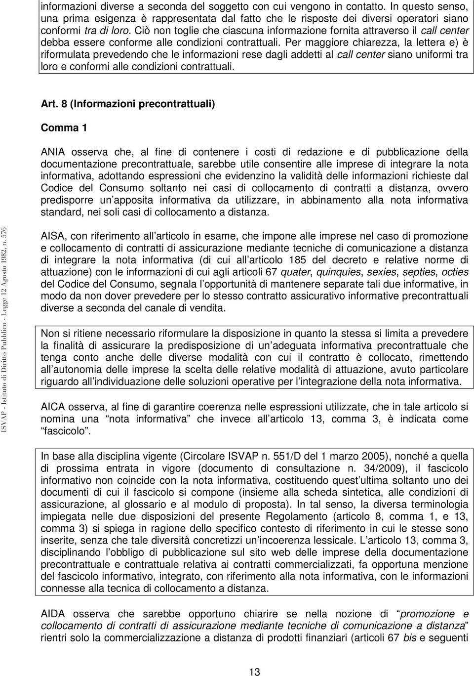 Per maggiore chiarezza, la lettera e) è riformulata prevedendo che le informazioni rese dagli addetti al call center siano uniformi tra loro e conformi alle condizioni contrattuali. Art.