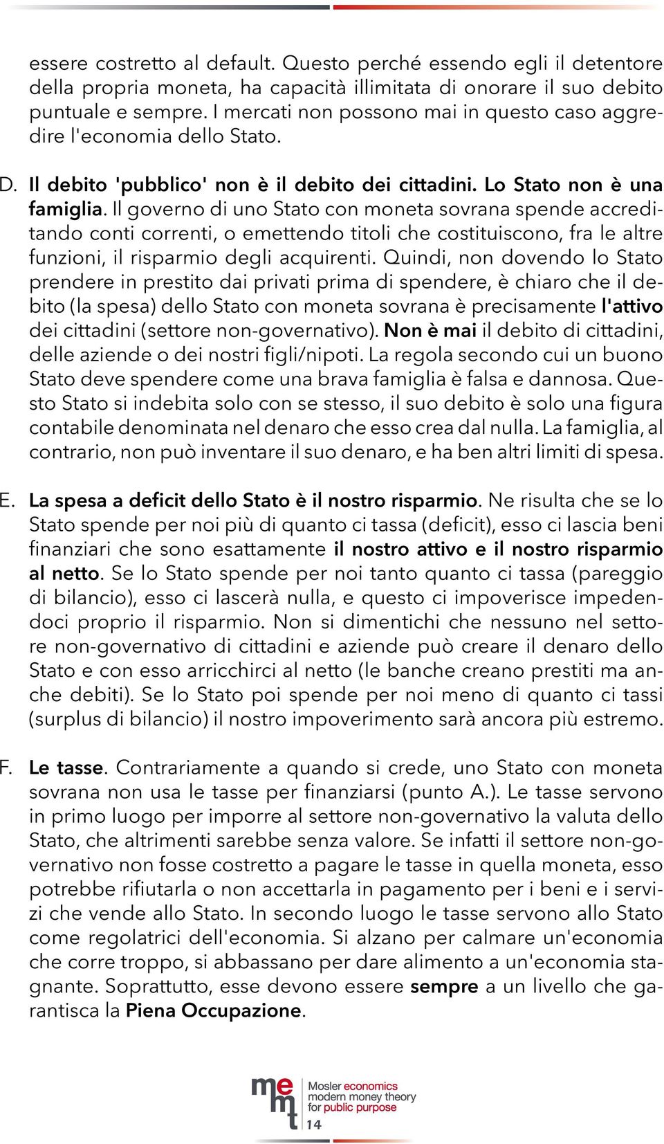 Il governo di uno Stato con moneta sovrana spende accreditando conti correnti, o emettendo titoli che costituiscono, fra le altre funzioni, il risparmio degli acquirenti.