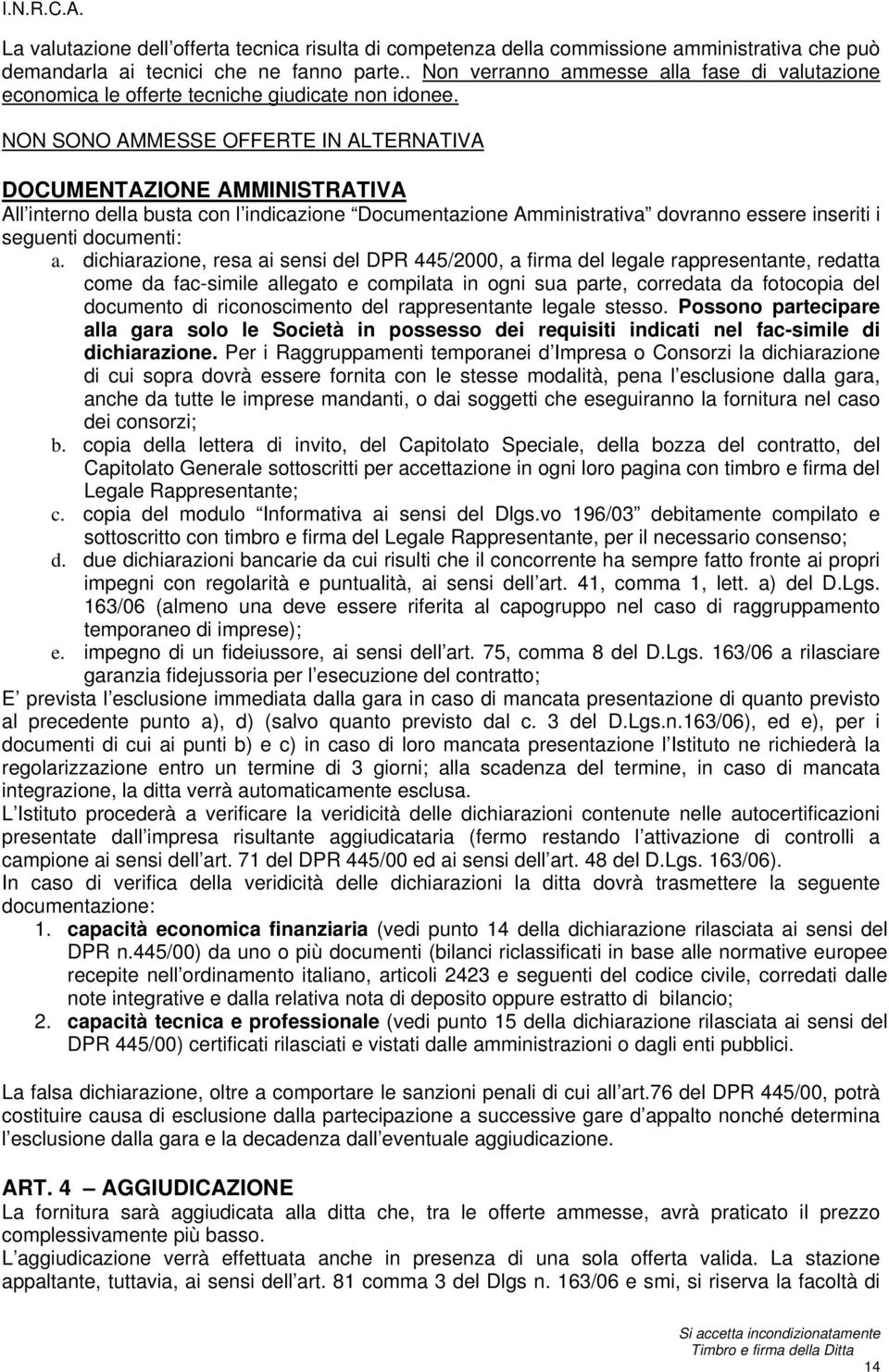 NON SONO AMMESSE OFFERTE IN ALTERNATIVA DOCUMENTAZIONE AMMINISTRATIVA All interno della busta con l indicazione Documentazione Amministrativa dovranno essere inseriti i seguenti documenti: a.