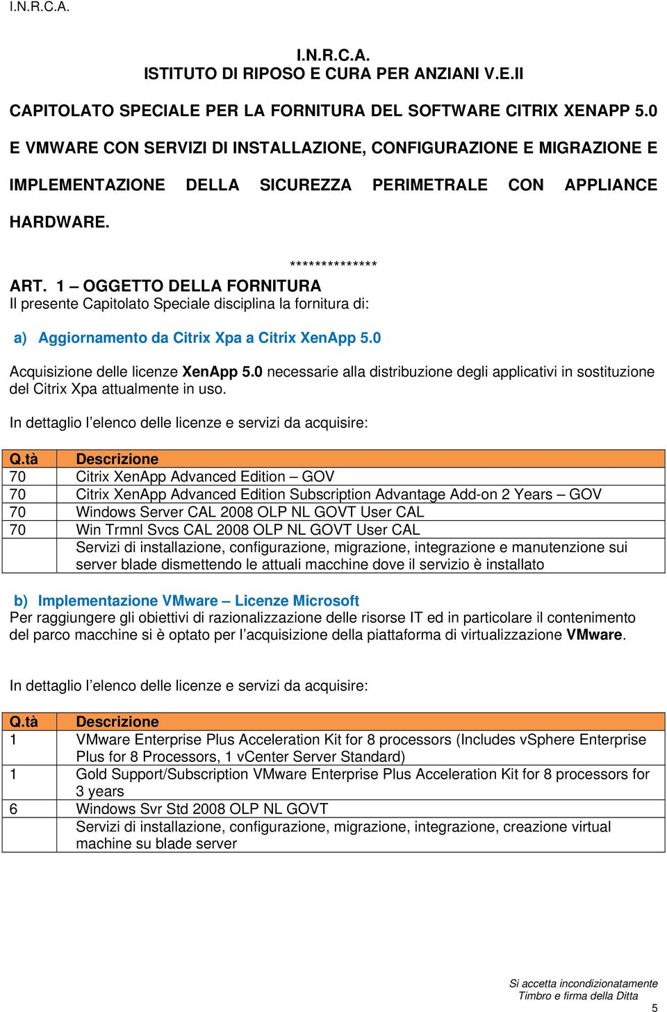 1 OGGETTO DELLA FORNITURA Il presente Capitolato Speciale disciplina la fornitura di: a) Aggiornamento da Citrix Xpa a Citrix XenApp 5.0 Acquisizione delle licenze XenApp 5.