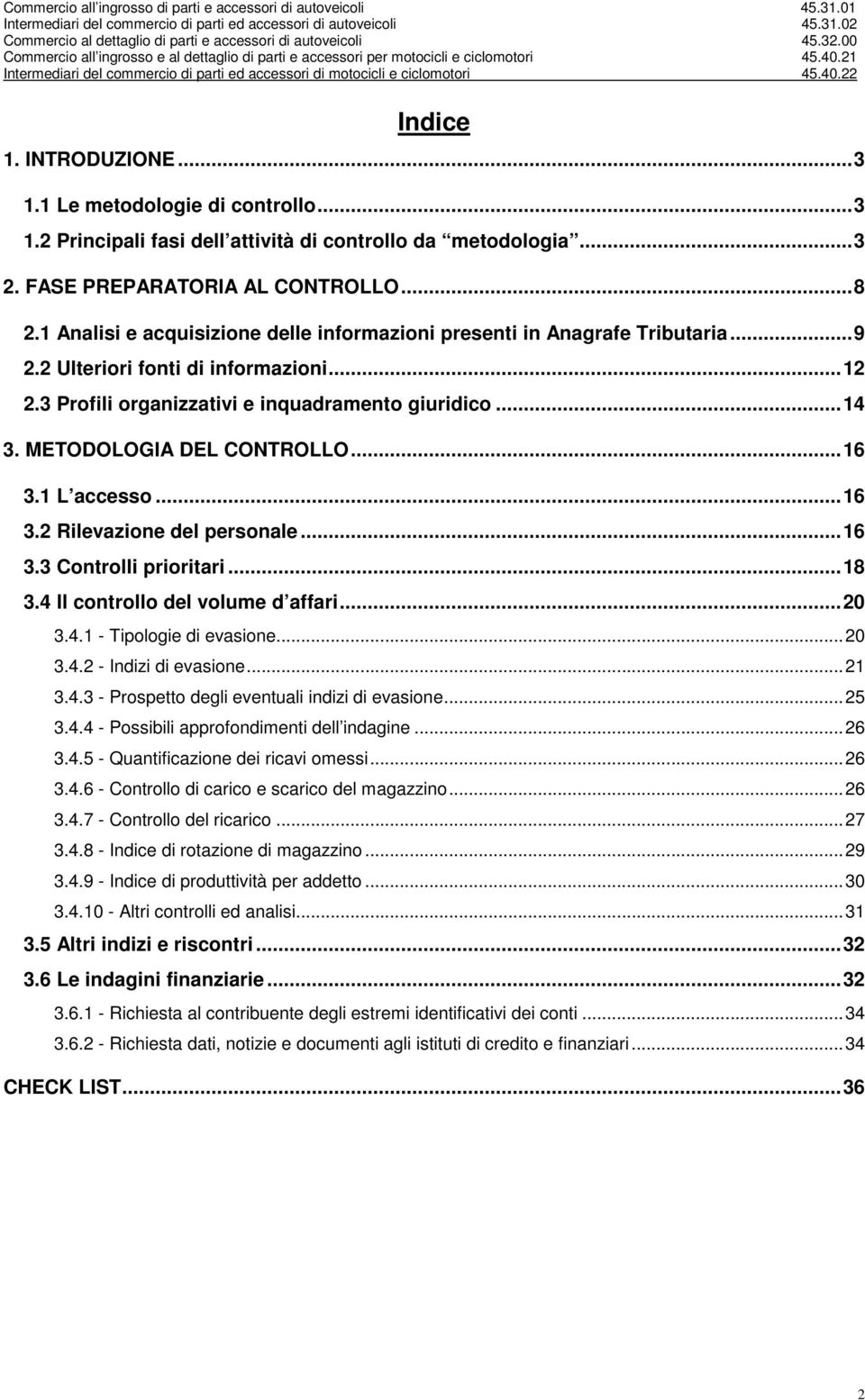 METODOLOGIA DEL CONTROLLO... 16 3.1 L accesso... 16 3.2 Rilevazione del personale... 16 3.3 Controlli prioritari... 18 3.4 Il controllo del volume d affari... 20 3.4.1 - Tipologie di evasione... 20 3.4.2 - Indizi di evasione.