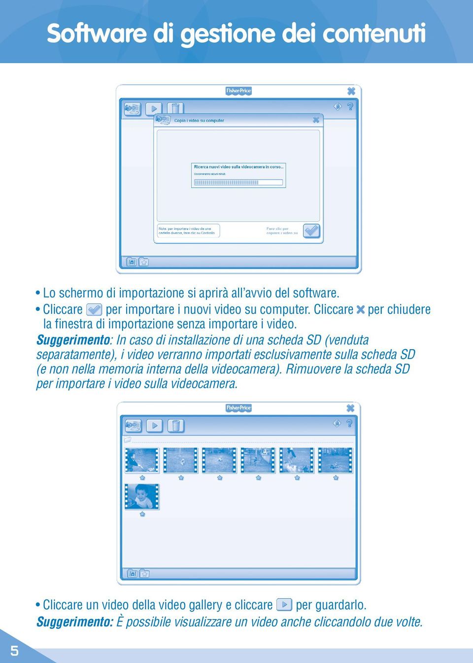 Suggerimento: In caso di installazione di una scheda SD (venduta separatamente), i video verranno importati esclusivamente sulla scheda SD (e