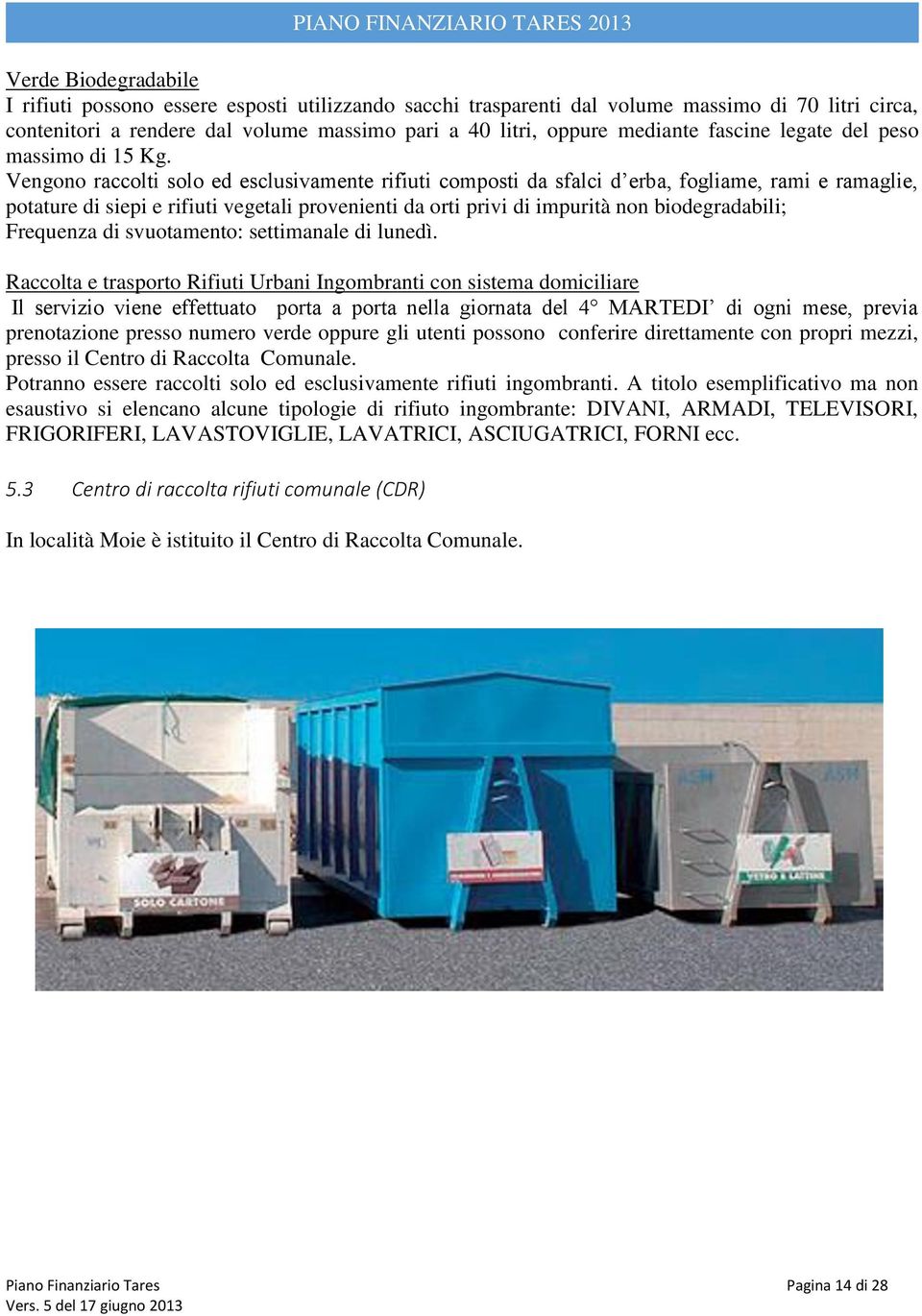 Vengono raccolti solo ed esclusivamente rifiuti composti da sfalci d erba, fogliame, rami e ramaglie, potature di siepi e rifiuti vegetali provenienti da orti privi di impurità non biodegradabili;