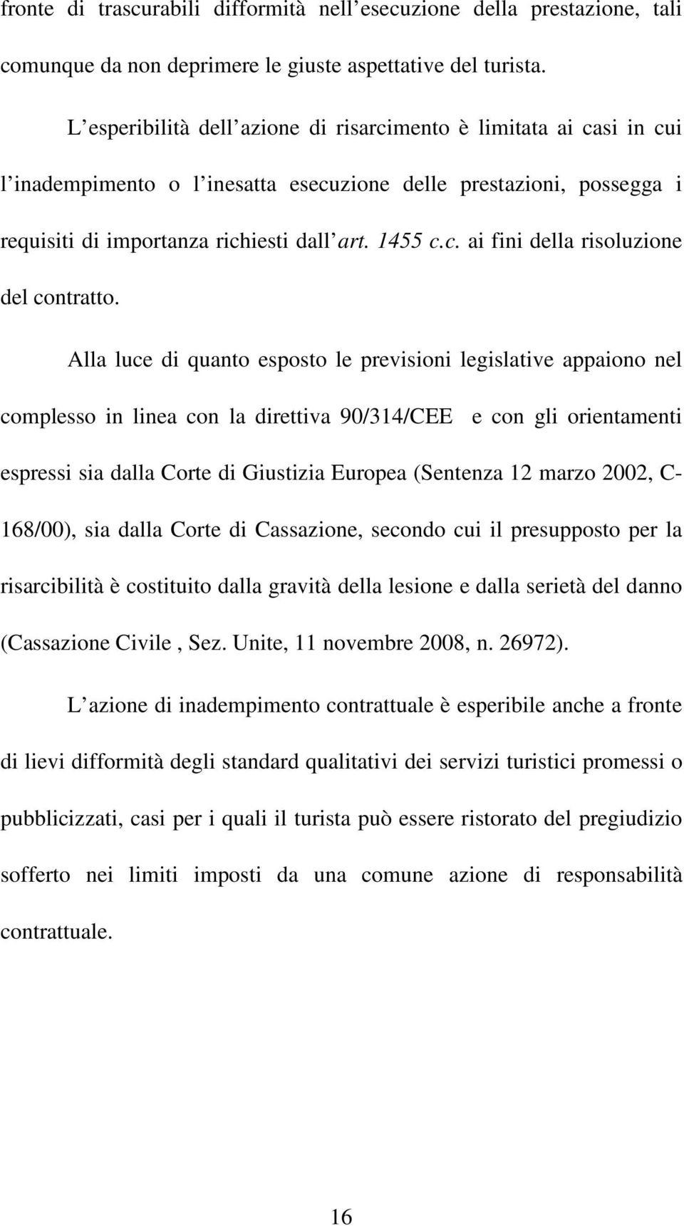 Alla luce di quanto esposto le previsioni legislative appaiono nel complesso in linea con la direttiva 90/314/CEE e con gli orientamenti espressi sia dalla Corte di Giustizia Europea (Sentenza 12