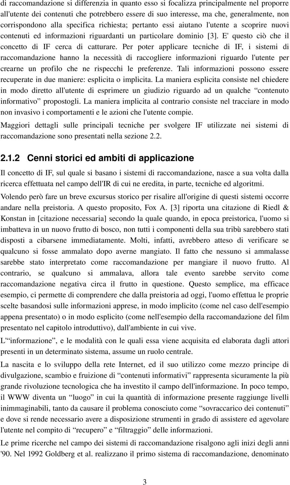 Per poter applicare tecniche di IF, i sistemi di raccomandazione hanno la necessità di raccogliere informazioni riguardo l'utente per crearne un profilo che ne rispecchi le preferenze.