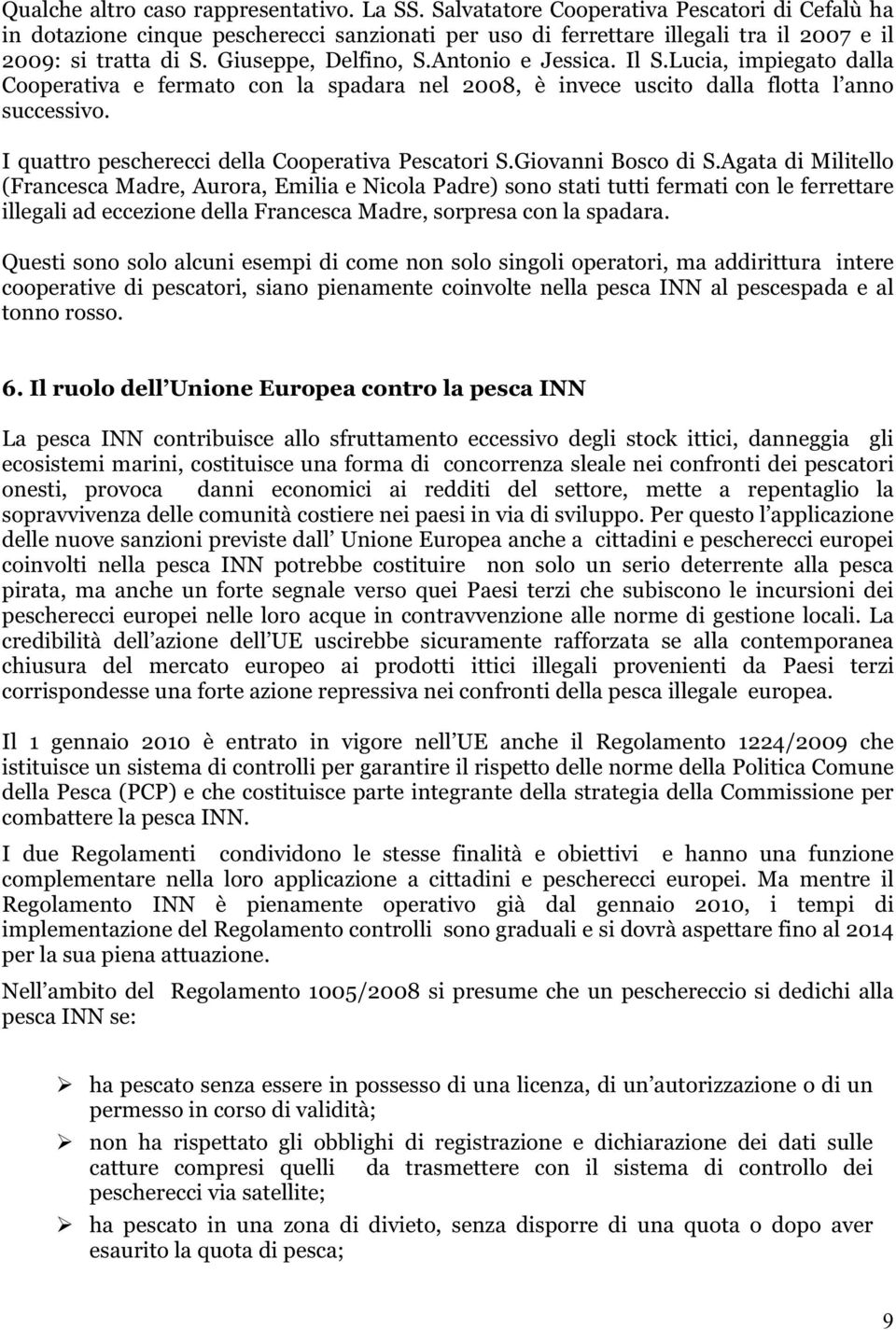 Il S.Lucia, impiegato dalla Cooperativa e fermato con la spadara nel 2008, è invece uscito dalla flotta l anno successivo. I quattro pescherecci della Cooperativa Pescatori S.Giovanni Bosco di S.