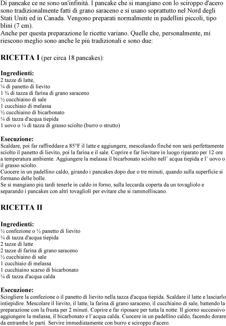 Quelle che, personalmente, mi riescono meglio sono anche le più tradizionali e sono due: RICETTA I (per circa 18 pancakes): 2 tazze di latte, ¼ di panetto di lievito 1 ¾ di tazza di farina di grano