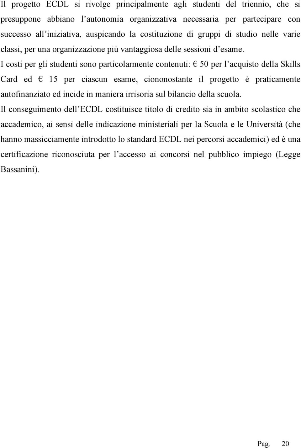 I costi per gli studenti sono particolarmente contenuti: 50 per l acquisto della Skills Card ed 15 per ciascun esame, ciononostante il progetto è praticamente autofinanziato ed incide in maniera