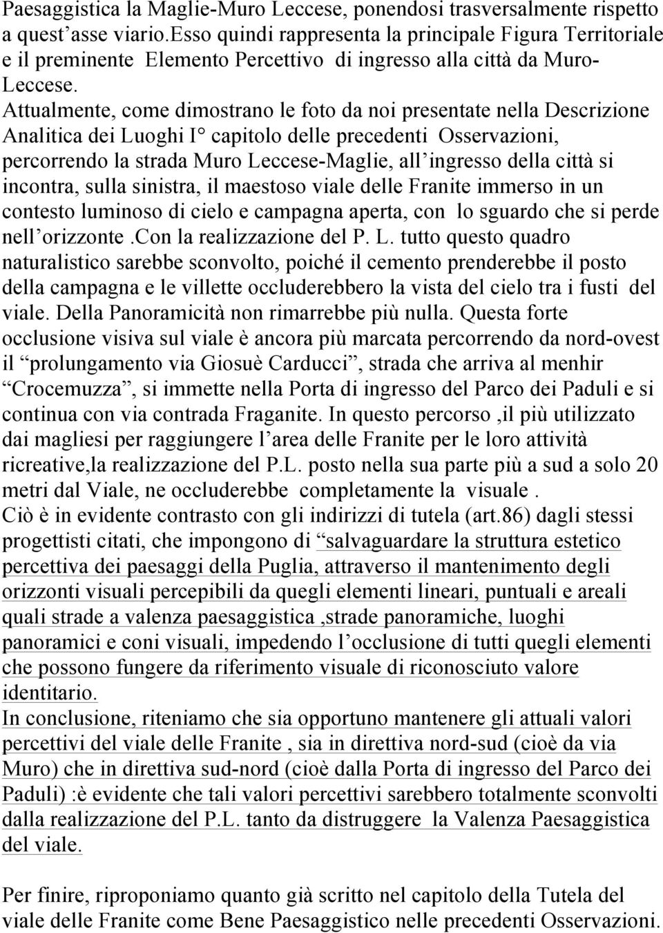 Attualmente, come dimostrano le foto da noi presentate nella Descrizione Analitica dei Luoghi I capitolo delle precedenti Osservazioni, percorrendo la strada Muro Leccese-Maglie, all ingresso della