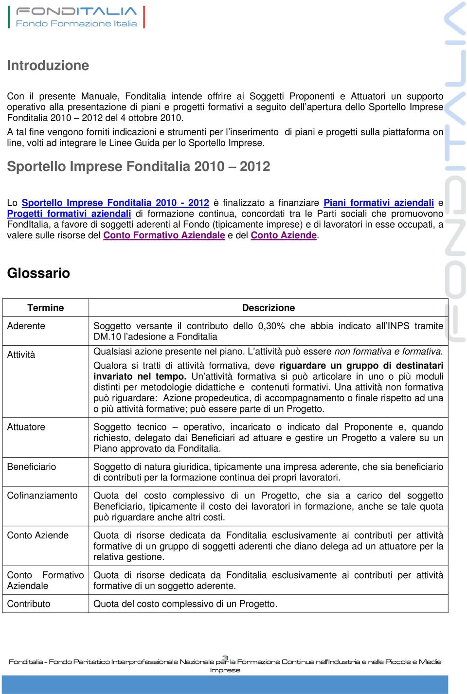 A tal fine vengono forniti indicazioni e strumenti per l inserimento di piani e progetti sulla piattaforma on line, volti ad integrare le Linee Guida per lo Sportello.