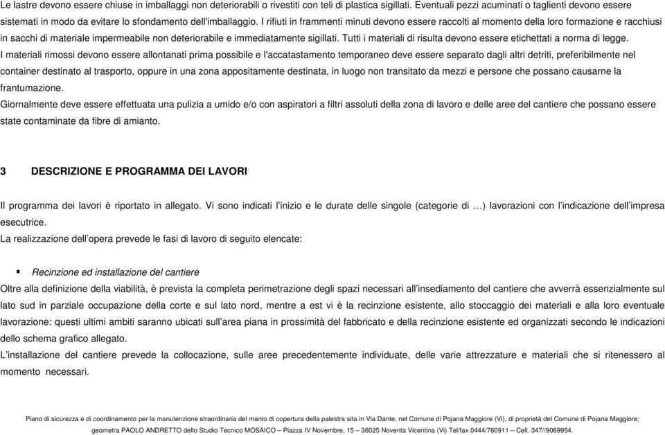 I rifiuti in frammenti minuti devono essere raccolti al momento della loro formazione e racchiusi in sacchi di materiale impermeabile non deteriorabile e immediatamente sigillati.