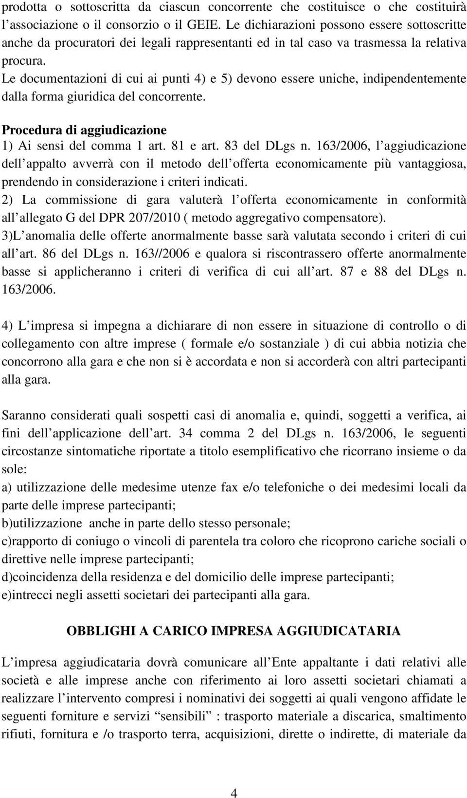 Le documentazioni di cui ai punti 4) e 5) devono essere uniche, indipendentemente dalla forma giuridica del concorrente. Procedura di aggiudicazione 1) Ai sensi del comma 1 art. 81 e art.