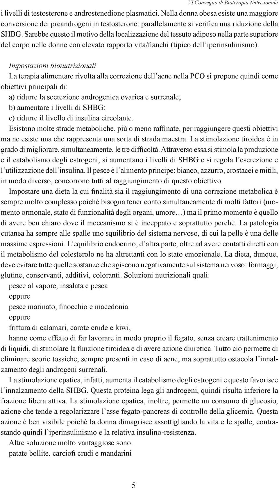 Sarebbe questo il motivo della localizzazione del tessuto adiposo nella parte superiore del corpo nelle donne con elevato rapporto vita/fianchi (tipico dell iperinsulinismo).