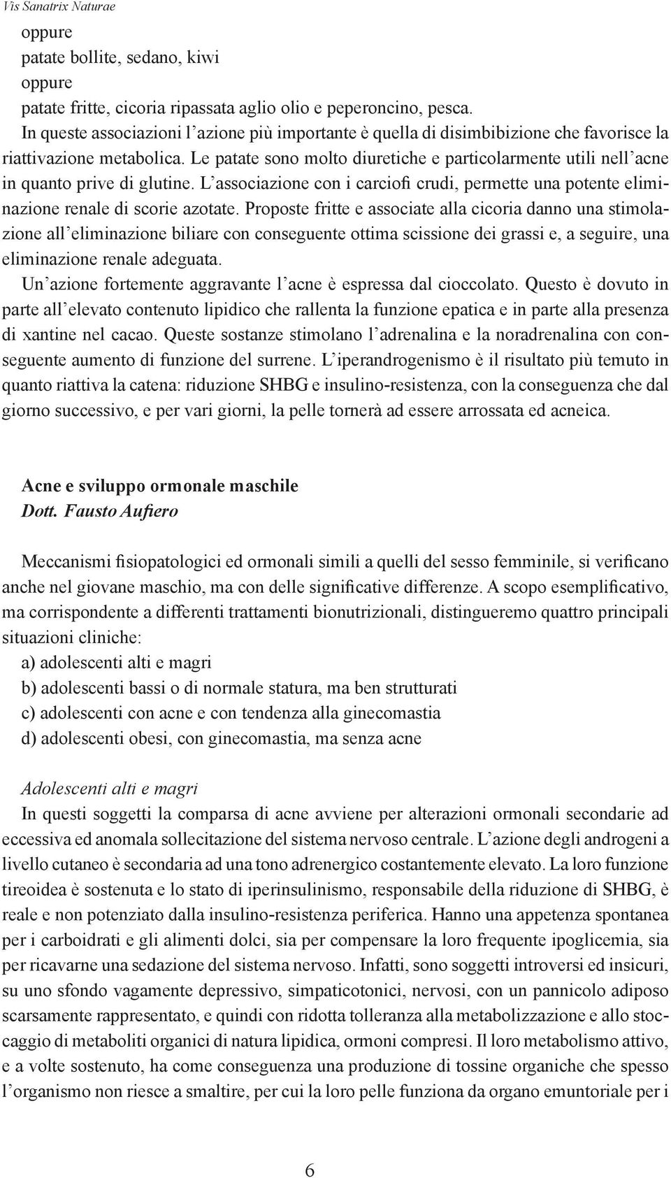 Le patate sono molto diuretiche e particolarmente utili nell acne in quanto prive di glutine. L associazione con i carciofi crudi, permette una potente eliminazione renale di scorie azotate.