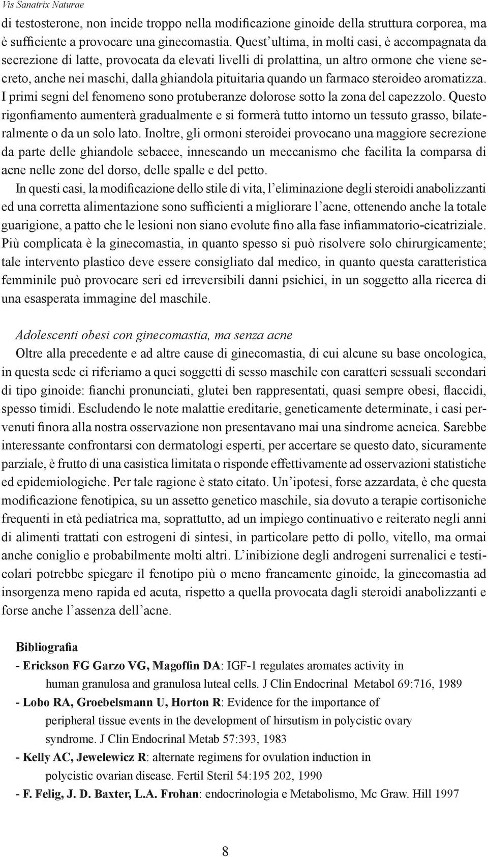 un farmaco steroideo aromatizza. I primi segni del fenomeno sono protuberanze dolorose sotto la zona del capezzolo.