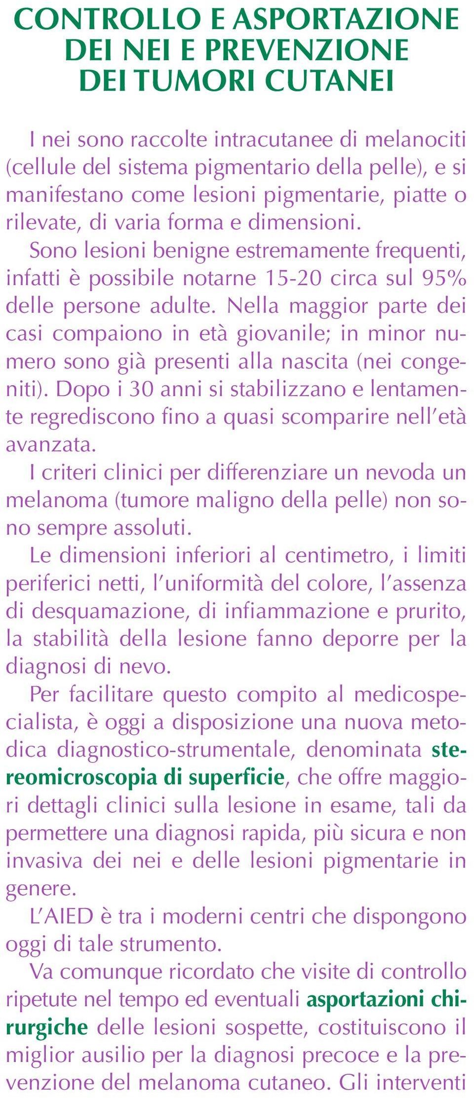 Nella maggior parte dei casi compaiono in età giovanile; in minor numero sono già presenti alla nascita (nei congeniti).