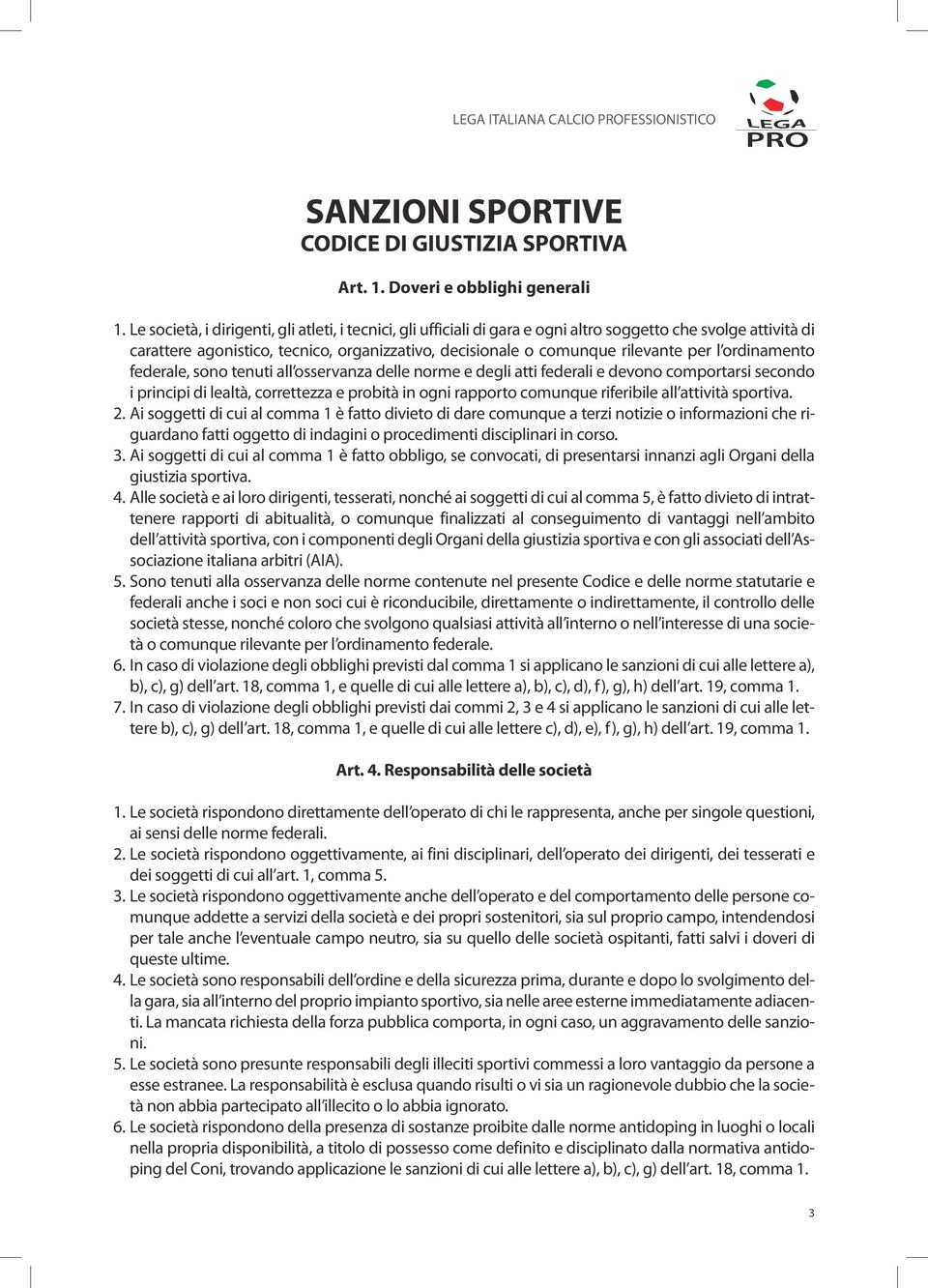 ordinamento federale, sono tenuti all osservanza delle norme e degli atti federali e devono comportarsi secondo i principi di lealtà, correttezza e probità in ogni rapporto comunque riferibile all