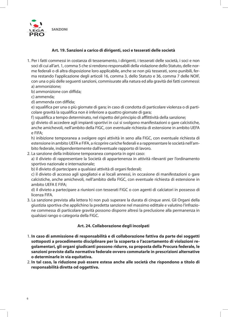 1, comma 5 che si rendono responsabili della violazione dello Statuto, delle norme federali o di altra disposizione loro applicabile, anche se non più tesserati, sono punibili, ferma restando l