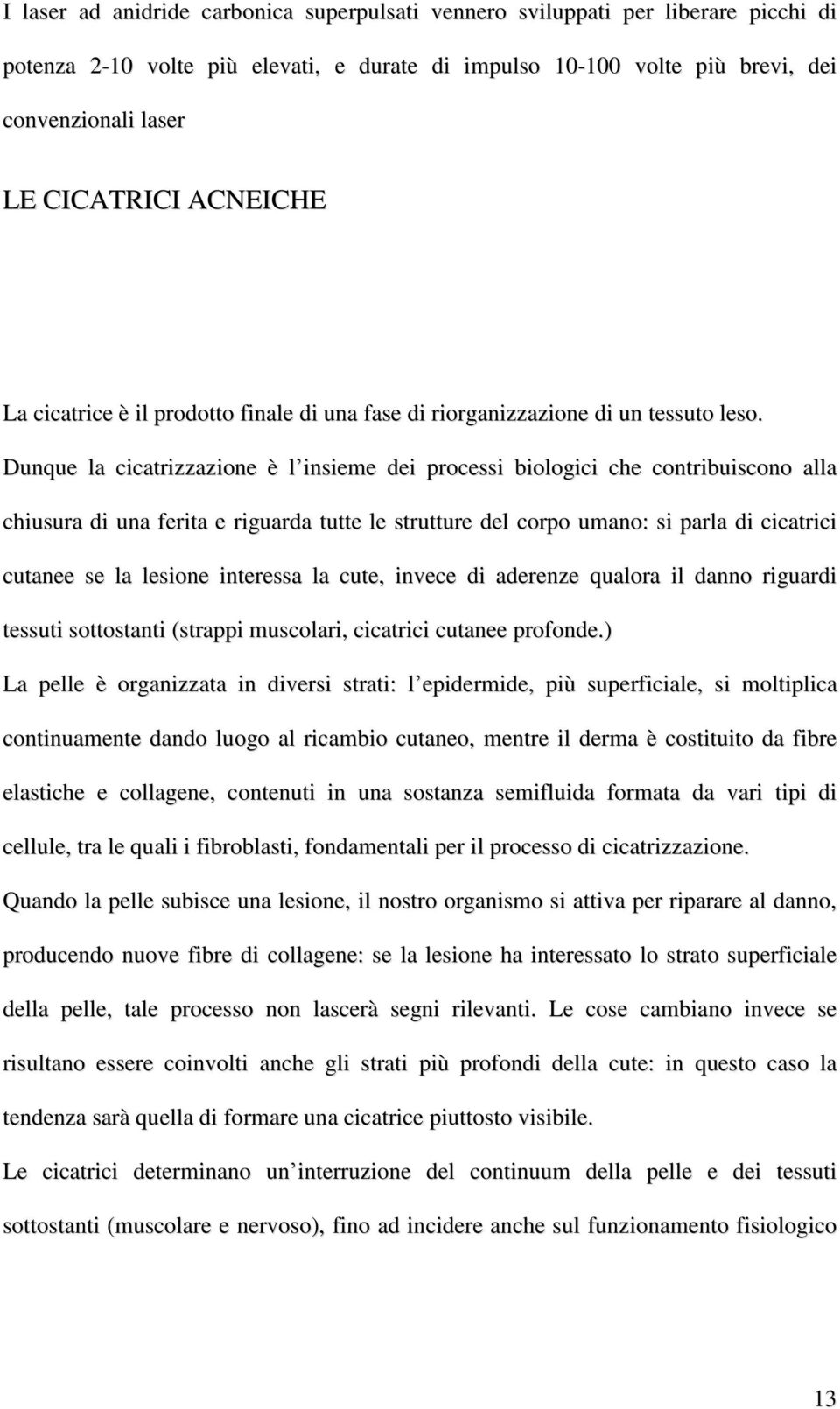 Dunque la cicatrizzazione è l insieme dei processi biologici che contribuiscono alla chiusura di una ferita e riguarda tutte le strutture del corpo umano: si parla di cicatrici cutanee se la lesione