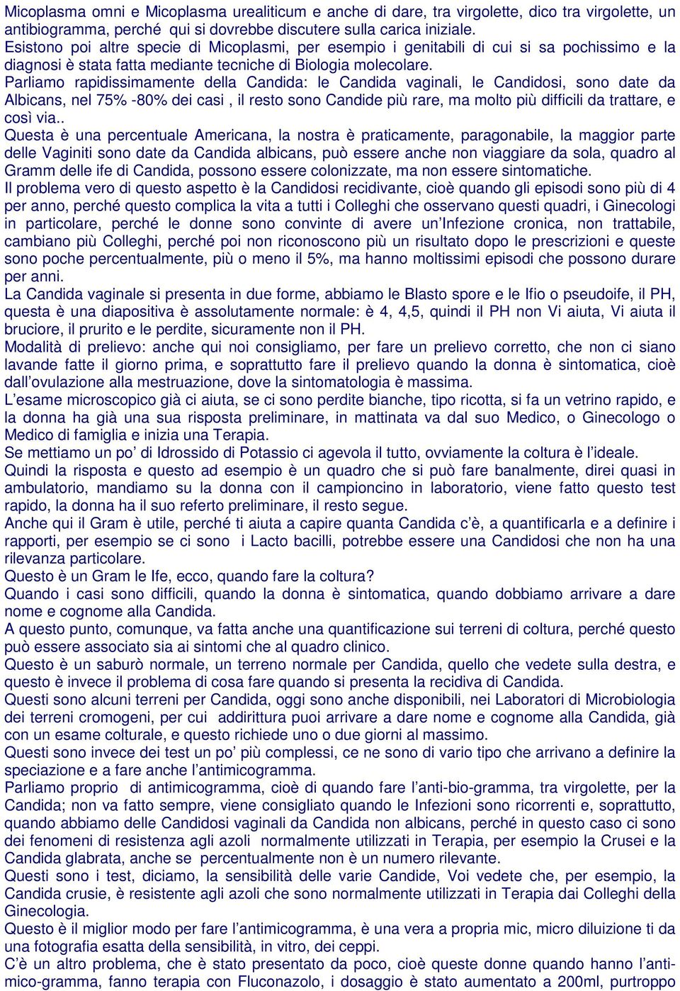 Parliamo rapidissimamente della Candida: le Candida vaginali, le Candidosi, sono date da Albicans, nel 75% -80% dei casi, il resto sono Candide più rare, ma molto più difficili da trattare, e così