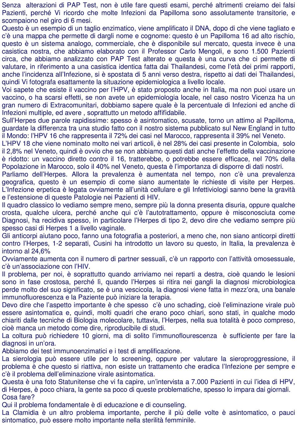 Questo è un esempio di un taglio enzimatico, viene amplificato il DNA, dopo di che viene tagliato e c è una mappa che permette di dargli nome e cognome: questo è un Papilloma 16 ad alto rischio,