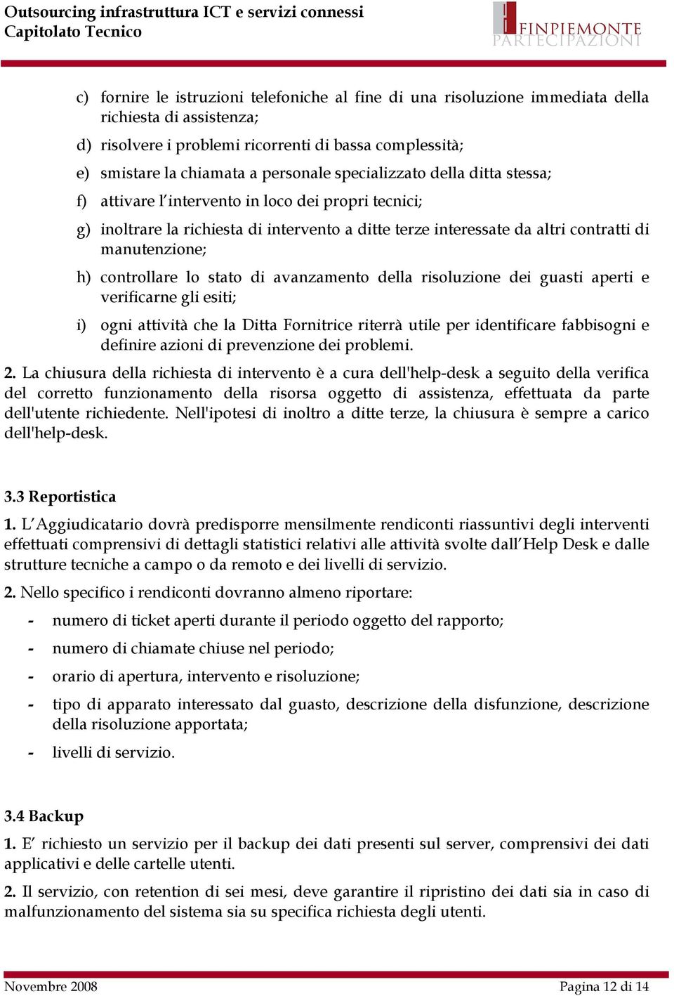 controllare lo stato di avanzamento della risoluzione dei guasti aperti e verificarne gli esiti; i) ogni attività che la Ditta Fornitrice riterrà utile per identificare fabbisogni e definire azioni