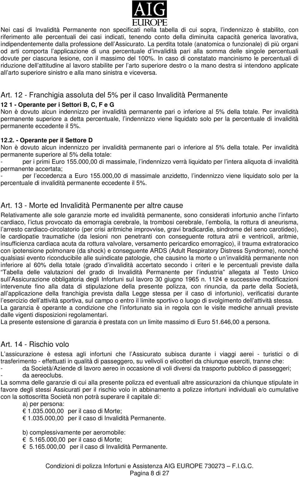 La perdita totale (anatomica o funzionale) di più organi od arti comporta l applicazione di una percentuale d invalidità pari alla somma delle singole percentuali dovute per ciascuna lesione, con il