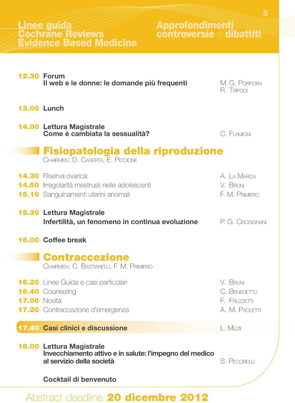 50 Irregolarità mestruali nelle adolescenti V. Bruni 15.10 Sanguinamenti uterini anomali F. M. Primiero 15.30 Lettura Magistrale Infertilità, un fenomeno in continua evoluzione P. G. Crosignani 16.