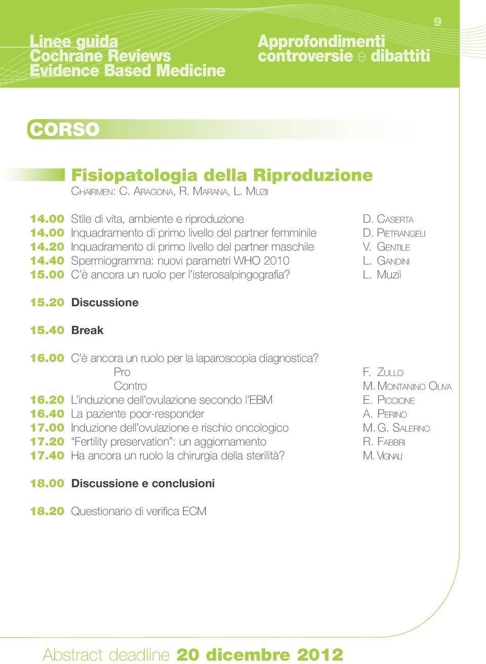 40 Spermiogramma: nuovi parametri WHO 2010 L. Gandini 15.00 C è ancora un ruolo per l isterosalpingografia? L. Muzii 15.20 Discussione 15.40 Break 16.