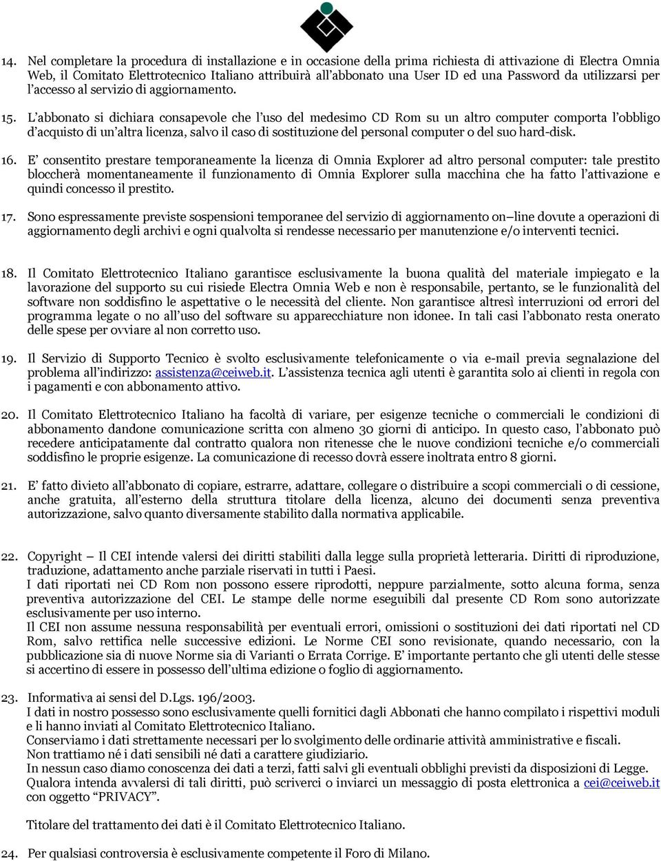 L abbonato si dichiara consapevole che l uso del medesimo CD Rom su un altro computer comporta l obbligo d acquisto di un altra licenza, salvo il caso di sostituzione del personal computer o del suo