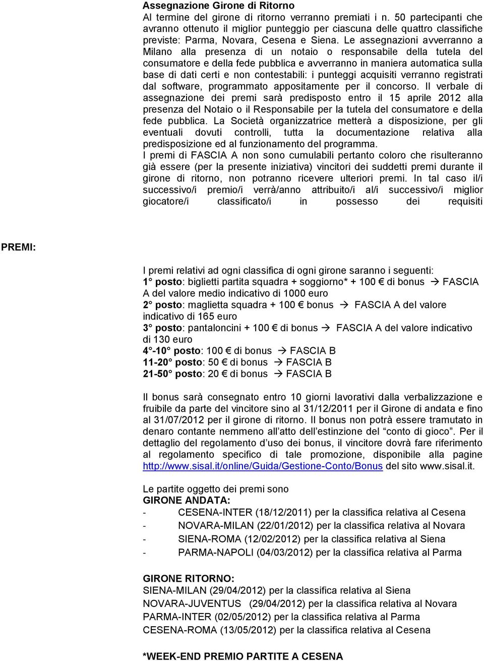 Le assegnazioni avverranno a Milano alla presenza di un notaio o responsabile della tutela del consumatore e della fede pubblica e avverranno in maniera automatica sulla base di dati certi e non