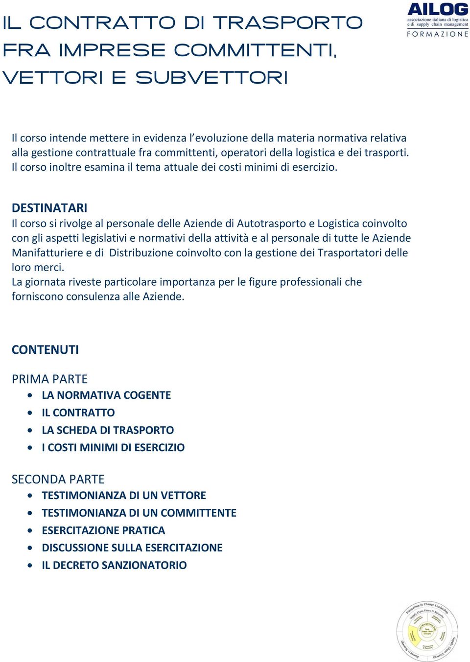 DESTINATARI Il corso si rivolge al personale delle Aziende di Autotrasporto e Logistica coinvolto con gli aspetti legislativi e normativi della attività e al personale di tutte le Aziende