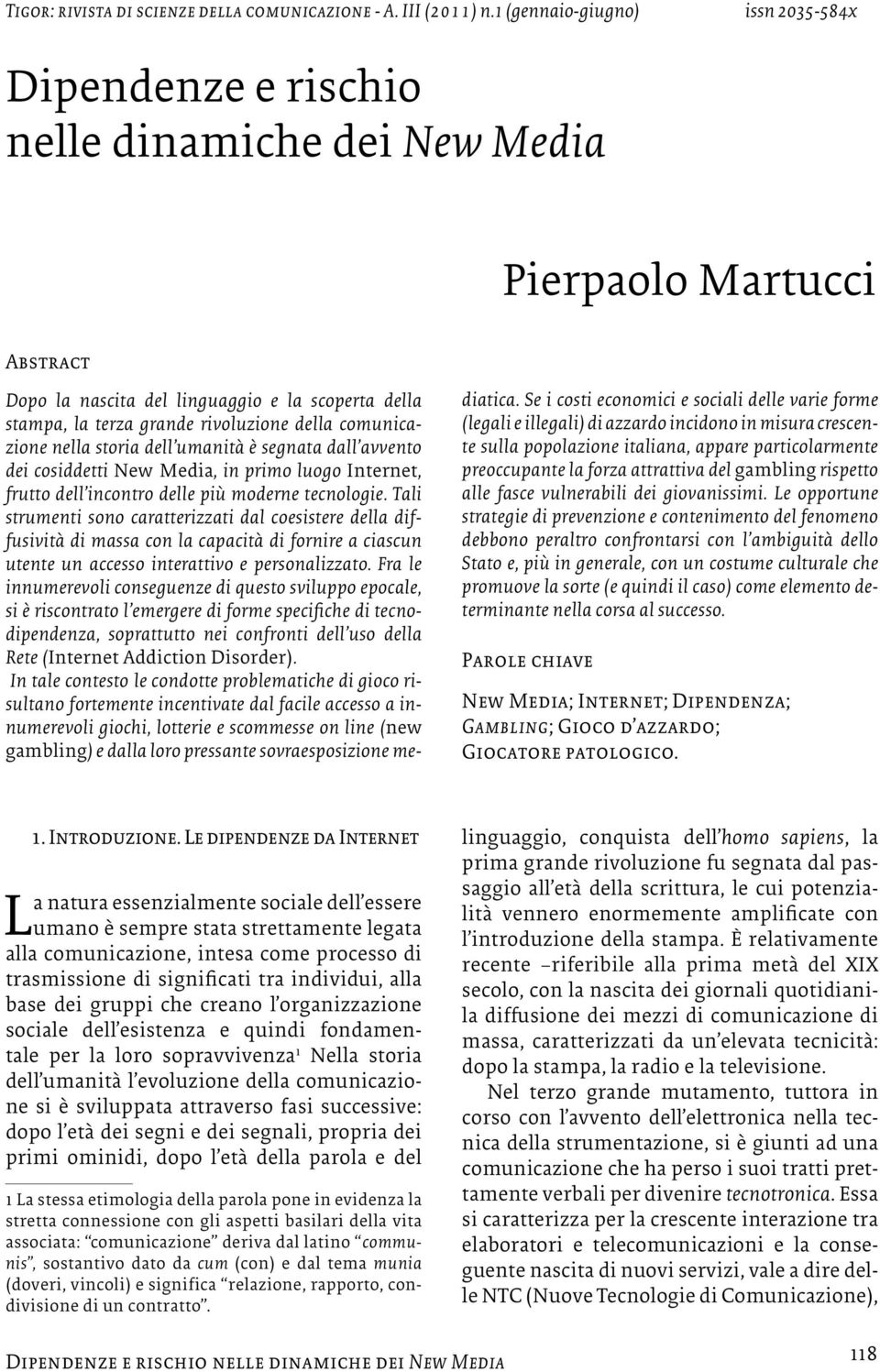 Tali strumenti sono caratterizzati dal coesistere della diffusività di massa con la capacità di fornire a ciascun utente un accesso interattivo e personalizzato.