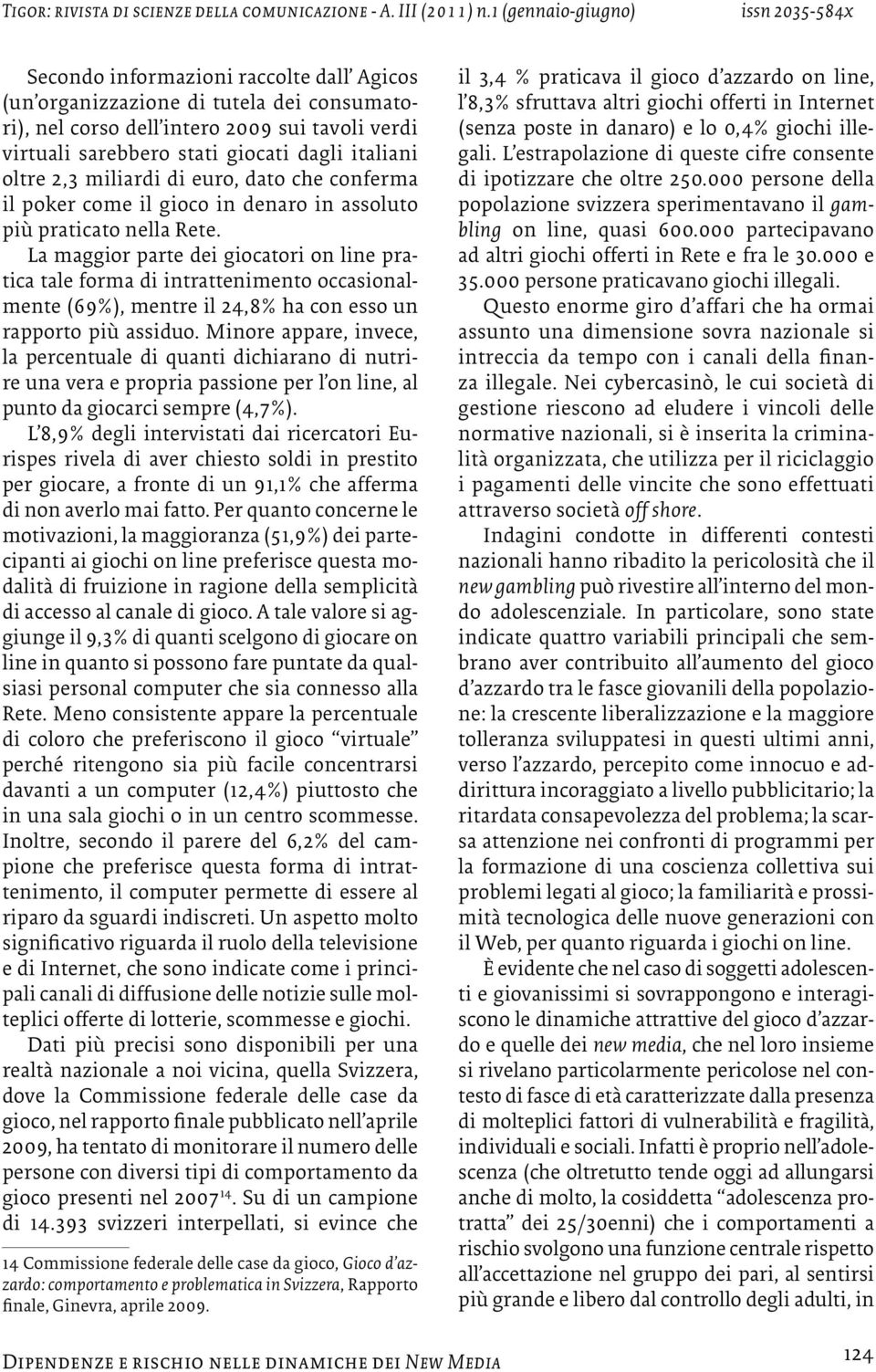 La maggior parte dei giocatori on line pratica tale forma di intrattenimento occasionalmente (69%), mentre il 24,8% ha con esso un rapporto più assiduo.