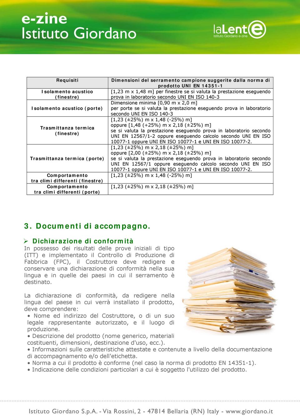 secondo UNI EN ISO 140-3 Dimensione minima [0,90 m x 2,0 m] per porte se si valuta la prestazione eseguendo prova in laboratorio secondo UNI EN ISO 140-3 [1,23 (±25%) m x 1,48 (-25%) m] oppure [1,48