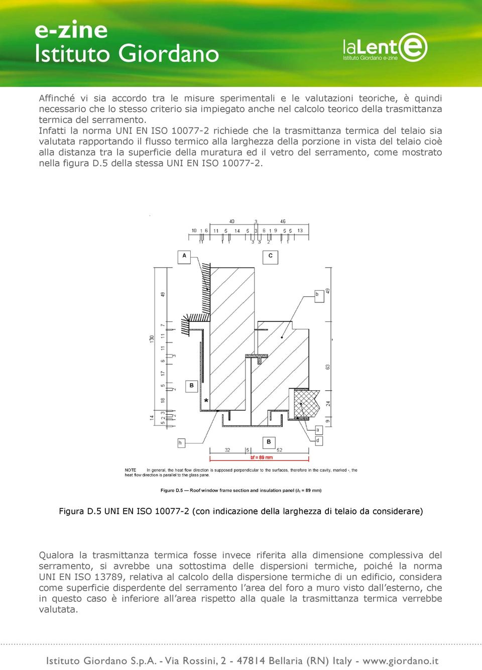 Infatti la norma UNI EN ISO 10077-2 richiede che la trasmittanza termica del telaio sia valutata rapportando il flusso termico alla larghezza della porzione in vista del telaio cioè alla distanza tra