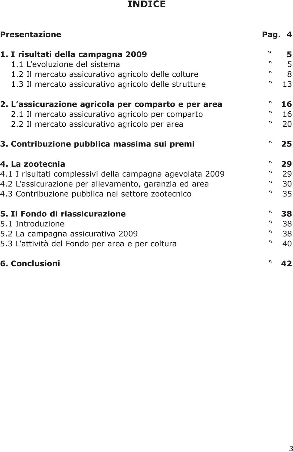 2 Il mercato assicurativo agricolo per area 20 3. Contribuzione pubblica massima sui premi 25 4. La zootecnia 29 4.1 I risultati complessivi della campagna agevolata 2009 29 4.