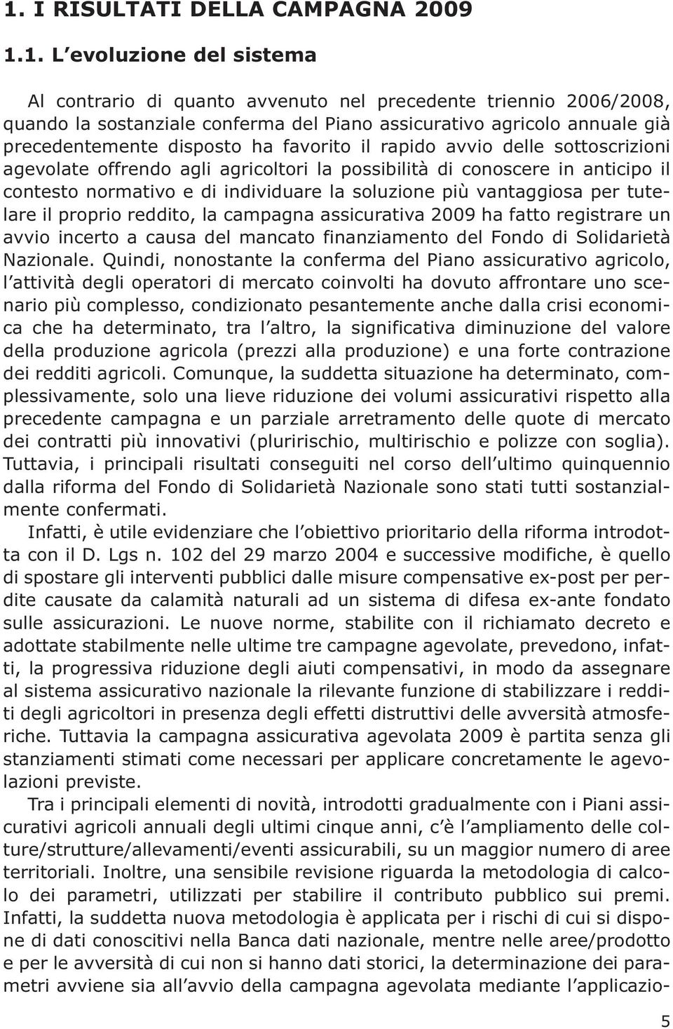 individuare la soluzione più vantaggiosa per tutelare il proprio reddito, la campagna assicurativa 2009 ha fatto registrare un avvio incerto a causa del mancato finanziamento del Fondo di Solidarietà