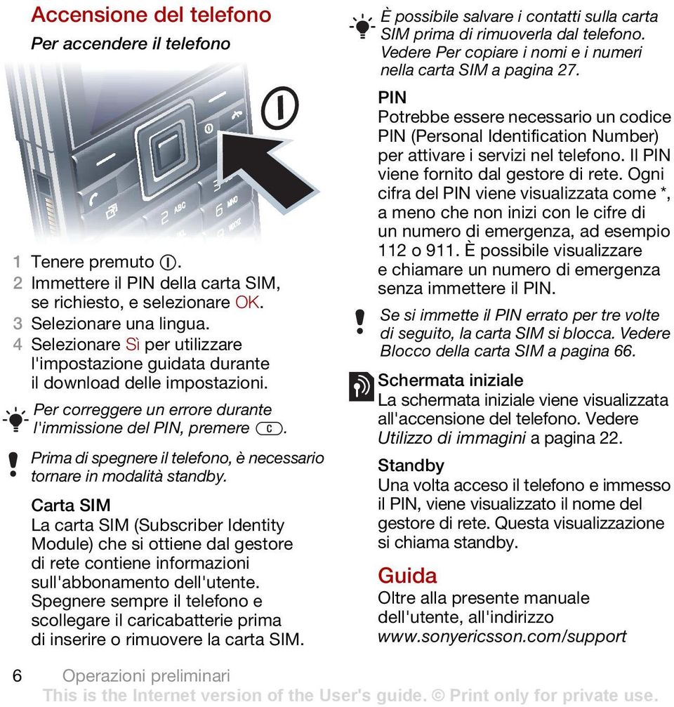 Prima di spegnere il telefono, è necessario tornare in modalità standby.