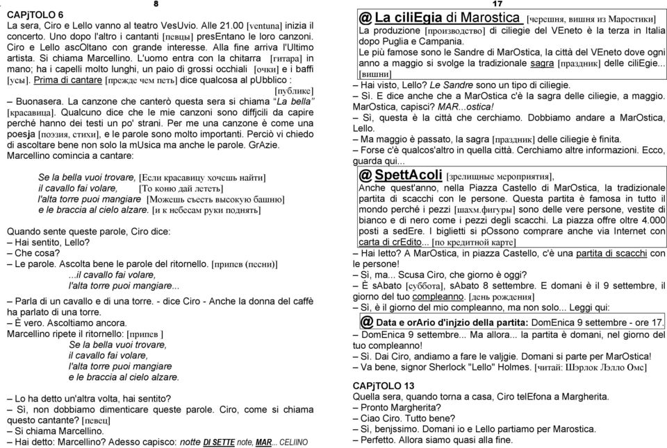 L'uomo entra con la chitarra [гитара] in mano; ha i capelli molto lunghi, un paio di grossi occhiali [очки] e i baffi [усы].