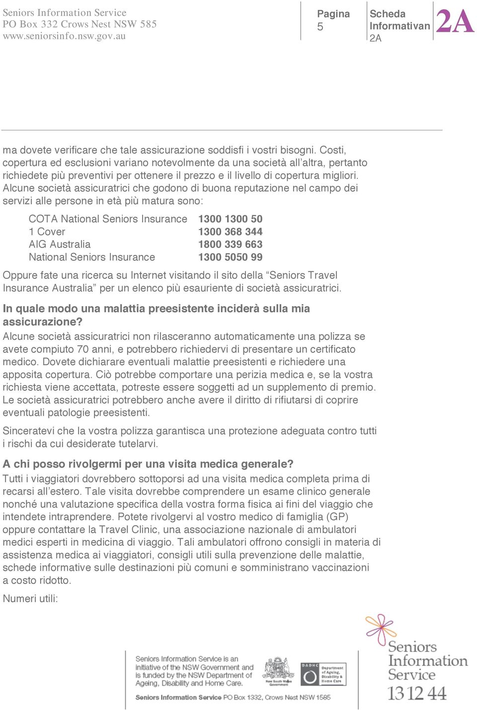 Alcune società assicuratrici che godono di buona reputazione nel campo dei servizi alle persone in età più matura sono: COTA National Seniors Insurance 1300 1300 50 1 Cover 1300 368 344 AIG Australia