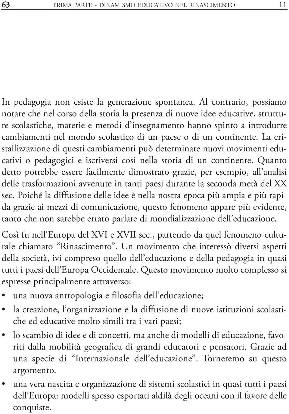 scolastico di un paese o di un continente. La cristallizzazione di questi cambiamenti può determinare nuovi movimenti educativi o pedagogici e iscriversi così nella storia di un continente.