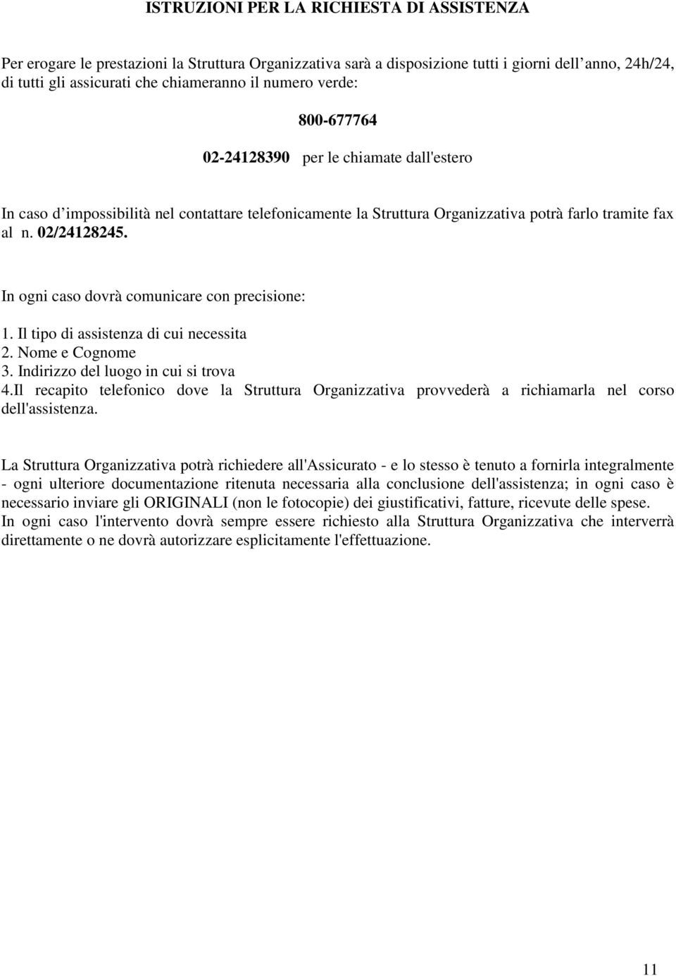 In ogni caso dovrà comunicare con precisione: 1. Il tipo di assistenza di cui necessita 2. Nome e Cognome 3. Indirizzo del luogo in cui si trova 4.