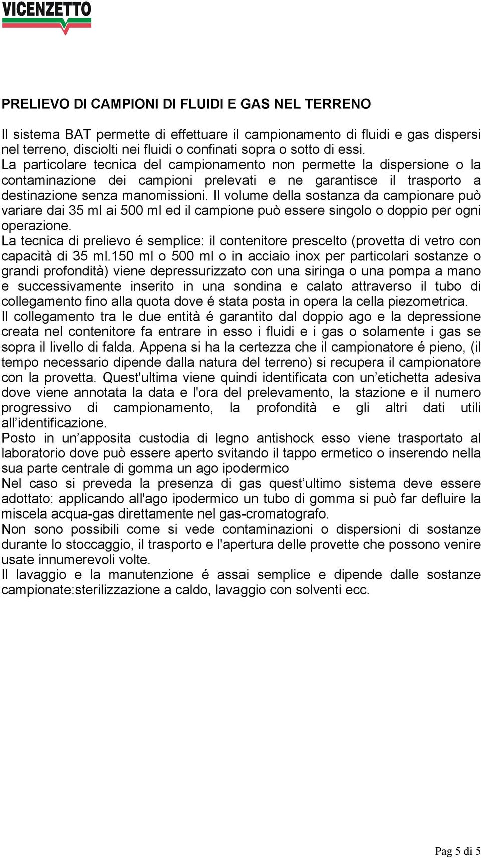 Il volume della sostanza da campionare può variare dai 35 ml ai 500 ml ed il campione può essere singolo o doppio per ogni operazione.