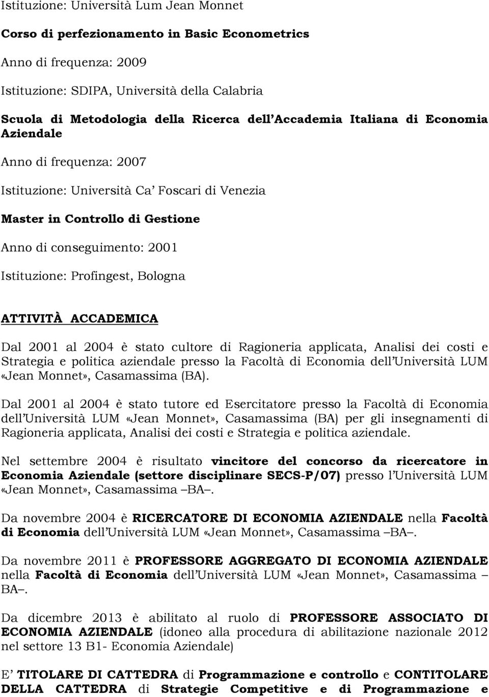 Bologna ATTIVITÀ ACCADEMICA Dal 2001 al 2004 è stato cultore di Ragioneria applicata, Analisi dei costi e Strategia e politica aziendale presso la Facoltà di Economia dell Università LUM «Jean